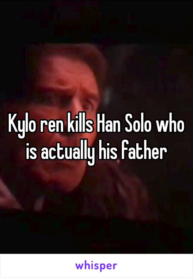 Kylo ren kills Han Solo who is actually his father 