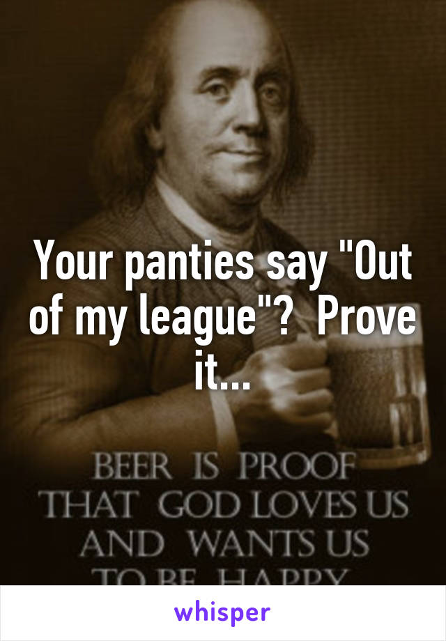 Your panties say "Out of my league"?  Prove it...