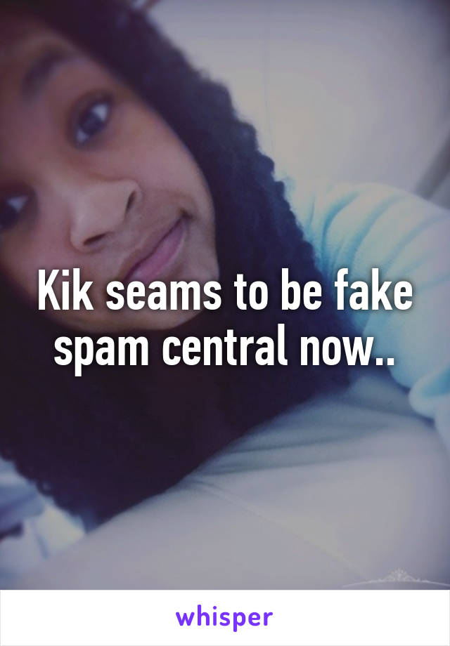 Kik seams to be fake spam central now..