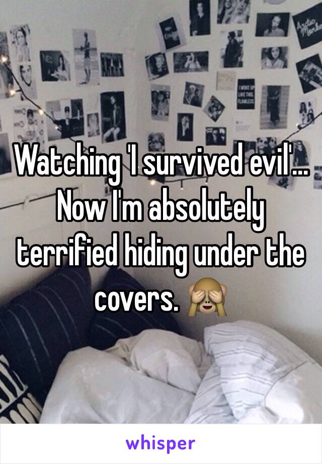 Watching 'I survived evil'... Now I'm absolutely terrified hiding under the covers. 🙈