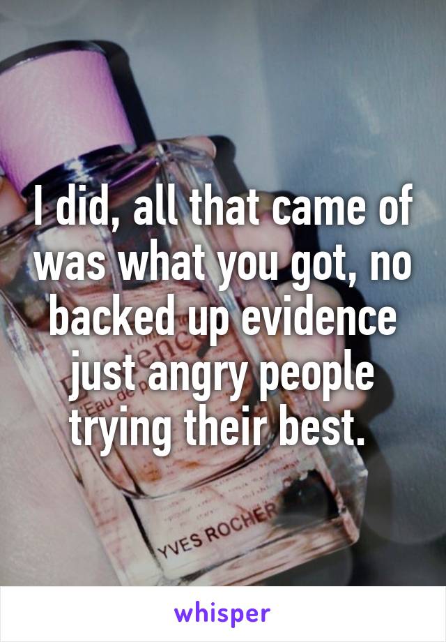 I did, all that came of was what you got, no backed up evidence just angry people trying their best. 