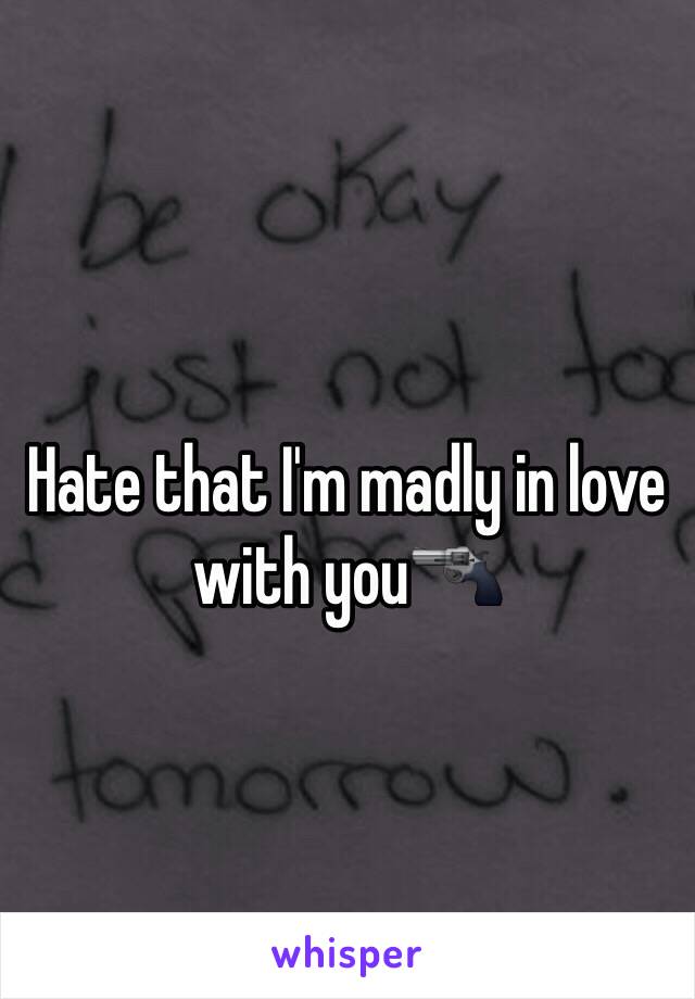 Hate that I'm madly in love with you🔫