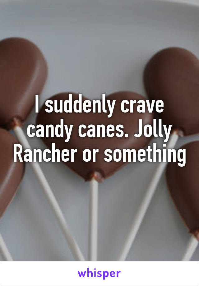 I suddenly crave candy canes. Jolly Rancher or something 