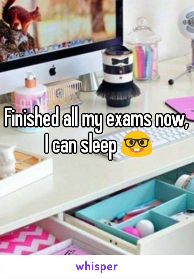 Finished all my exams now, I can sleep 🤓