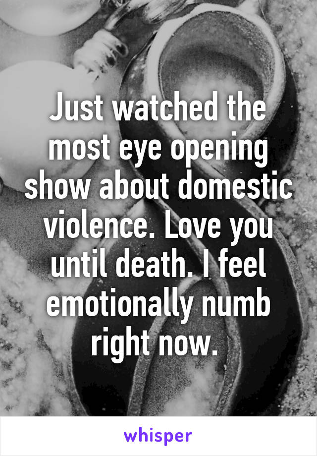 Just watched the most eye opening show about domestic violence. Love you until death. I feel emotionally numb right now. 