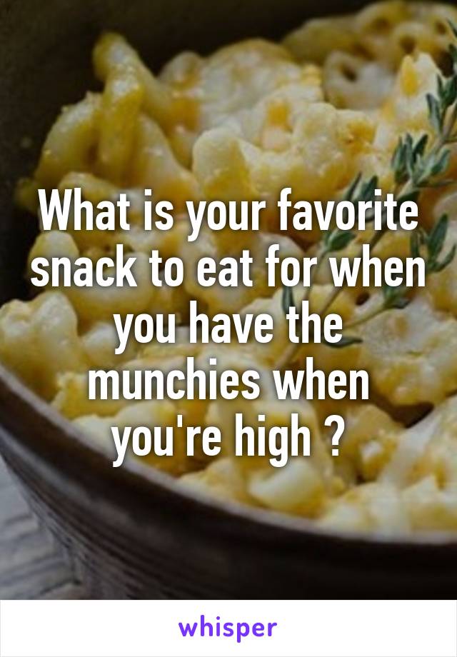 What is your favorite snack to eat for when you have the munchies when you're high ?