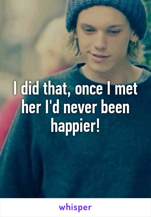 I did that, once I met her I'd never been happier!