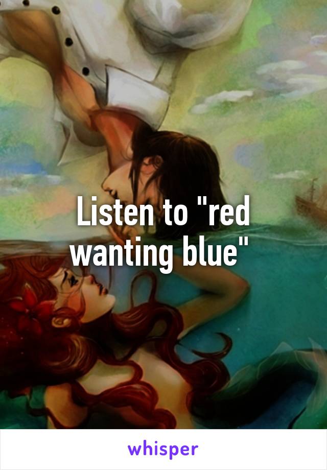 Listen to "red wanting blue" 