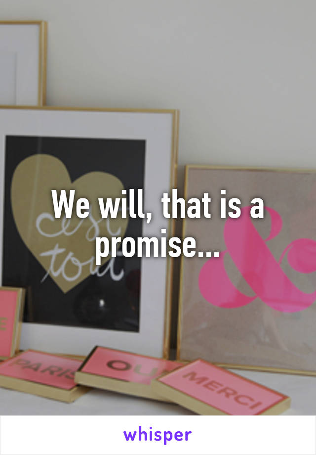 We will, that is a promise...