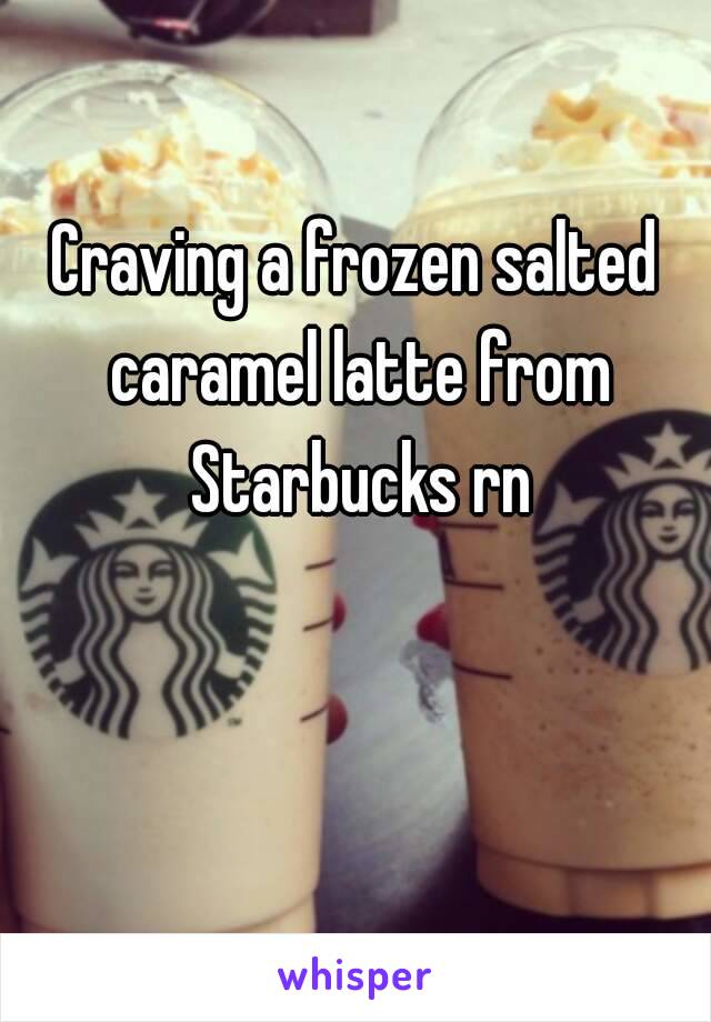 Craving a frozen salted caramel latte from Starbucks rn 😭