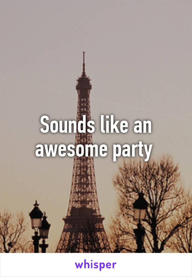 Sounds like an awesome party 