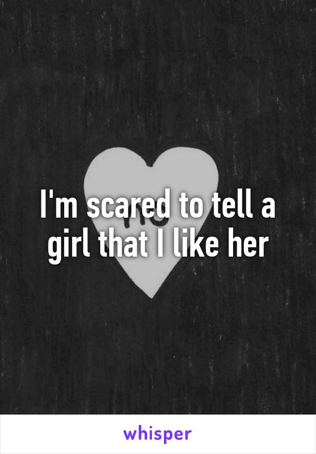 I'm scared to tell a girl that I like her