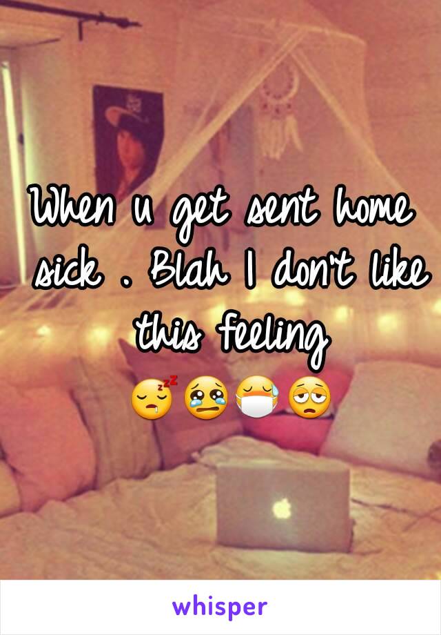 When u get sent home sick . Blah I don't like this feeling 😴😢😷😩