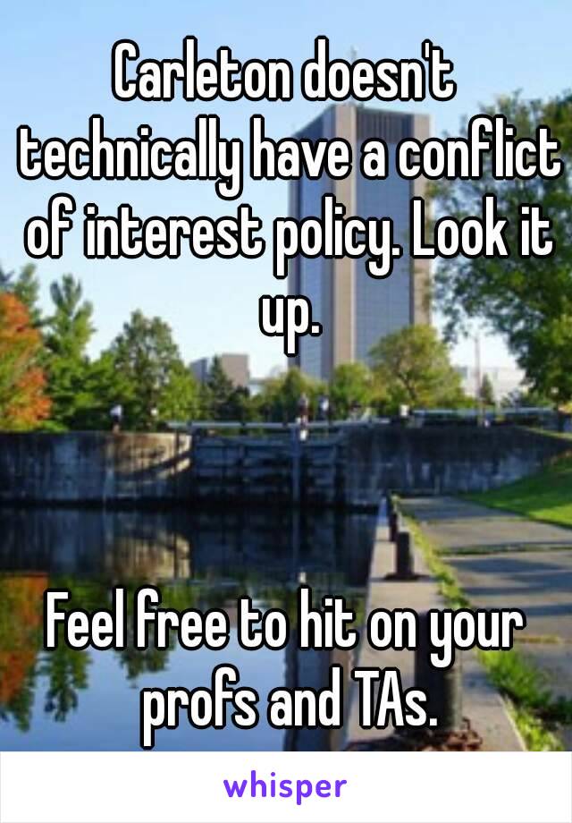 Carleton doesn't technically have a conflict of interest policy. Look it up.



Feel free to hit on your profs and TAs.