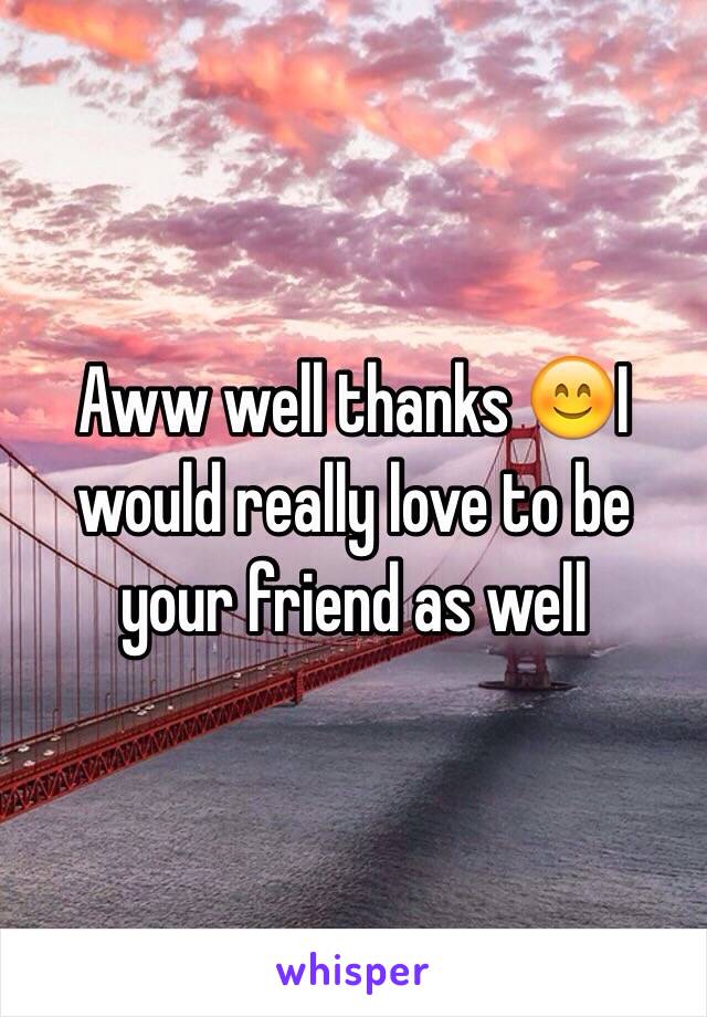 Aww well thanks 😊I would really love to be your friend as well 