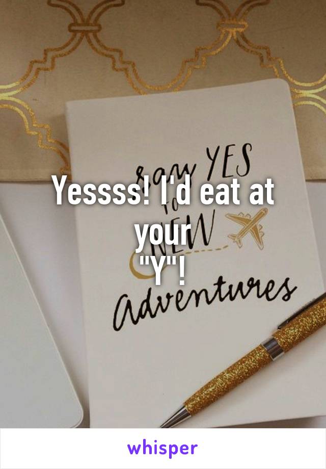 Yessss! I'd eat at your
"Y"!