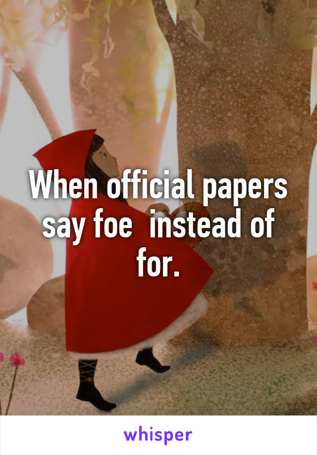 When official papers say foe  instead of for.