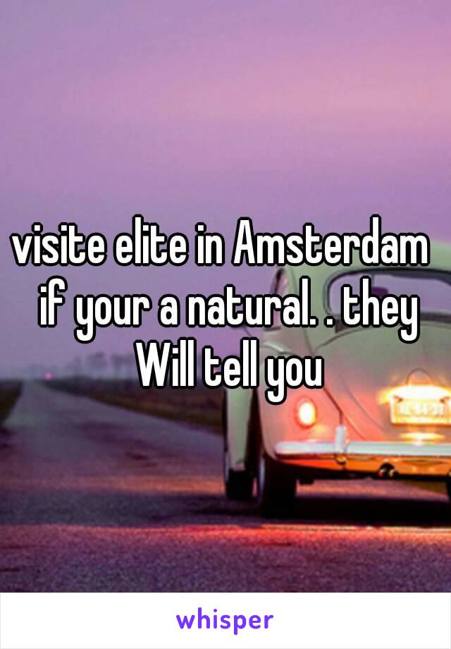 visite elite in Amsterdam  if your a natural. . they Will tell you