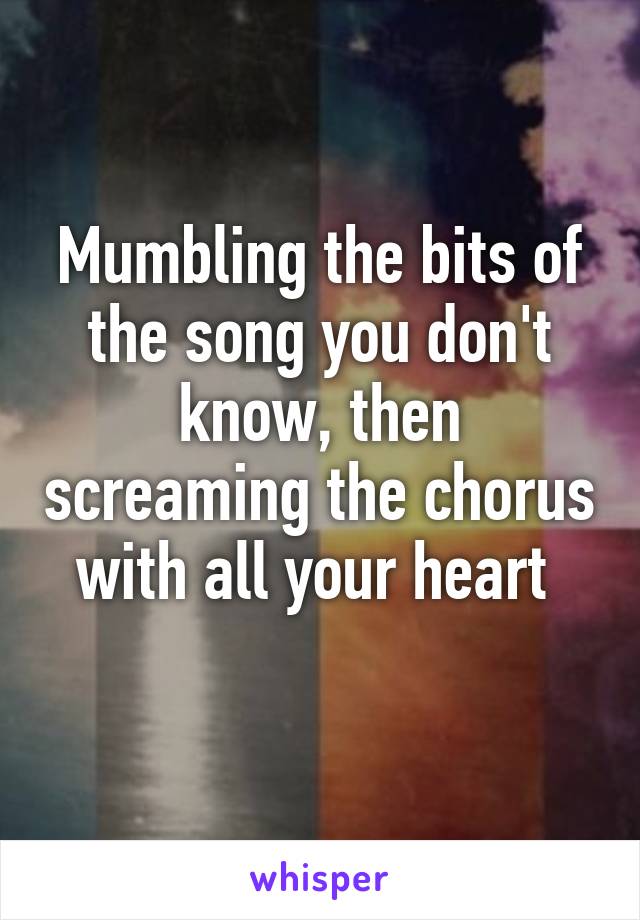 Mumbling the bits of the song you don't know, then screaming the chorus with all your heart 
