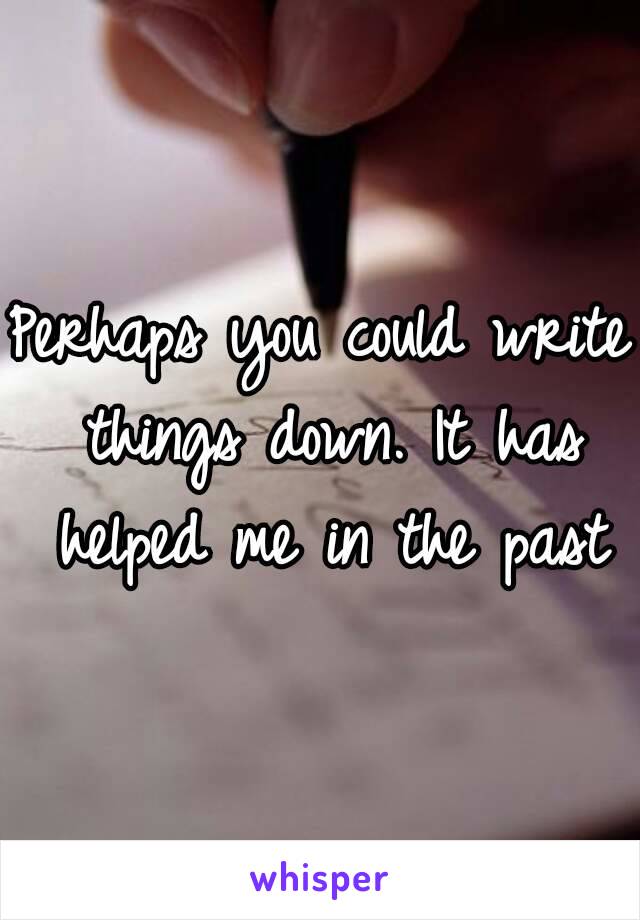 Perhaps you could write things down. It has helped me in the past