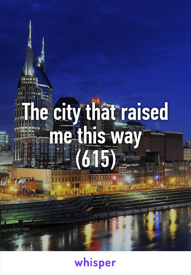 The city that raised me this way
(615)