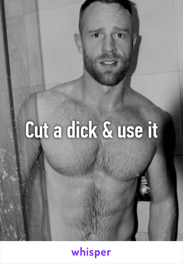 Cut a dick & use it