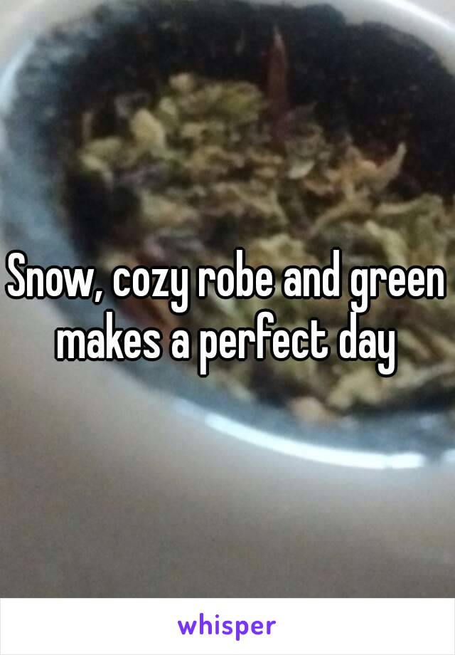 Snow, cozy robe and green makes a perfect day 