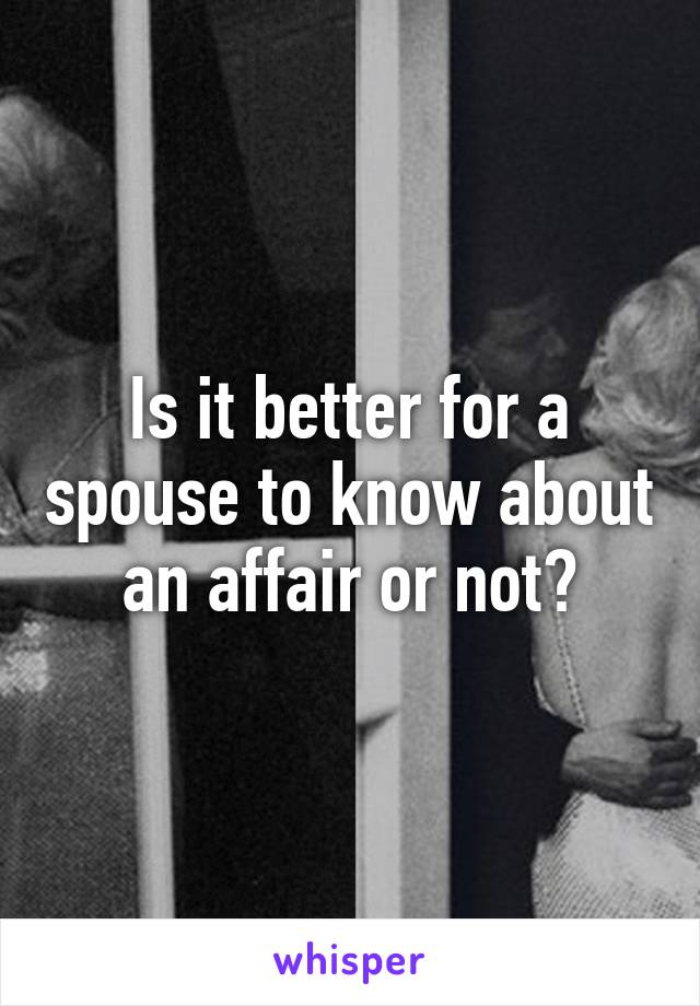 Is it better for a spouse to know about an affair or not?