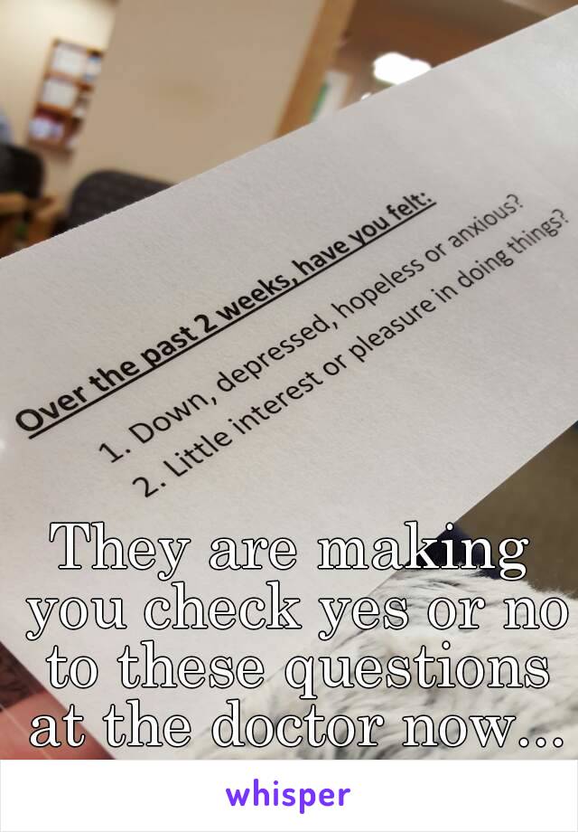 They are making you check yes or no to these questions at the doctor now...