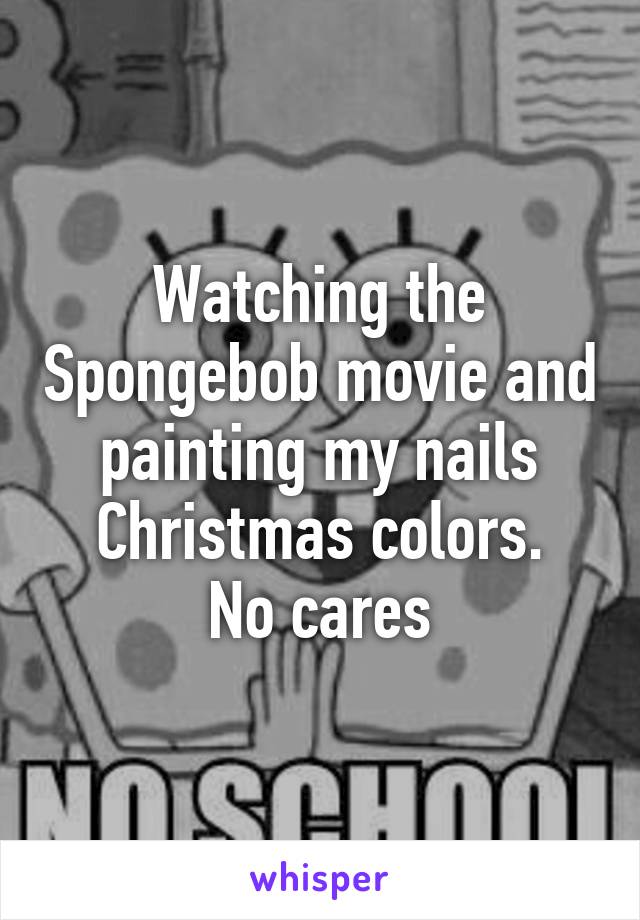 Watching the Spongebob movie and painting my nails Christmas colors.
No cares