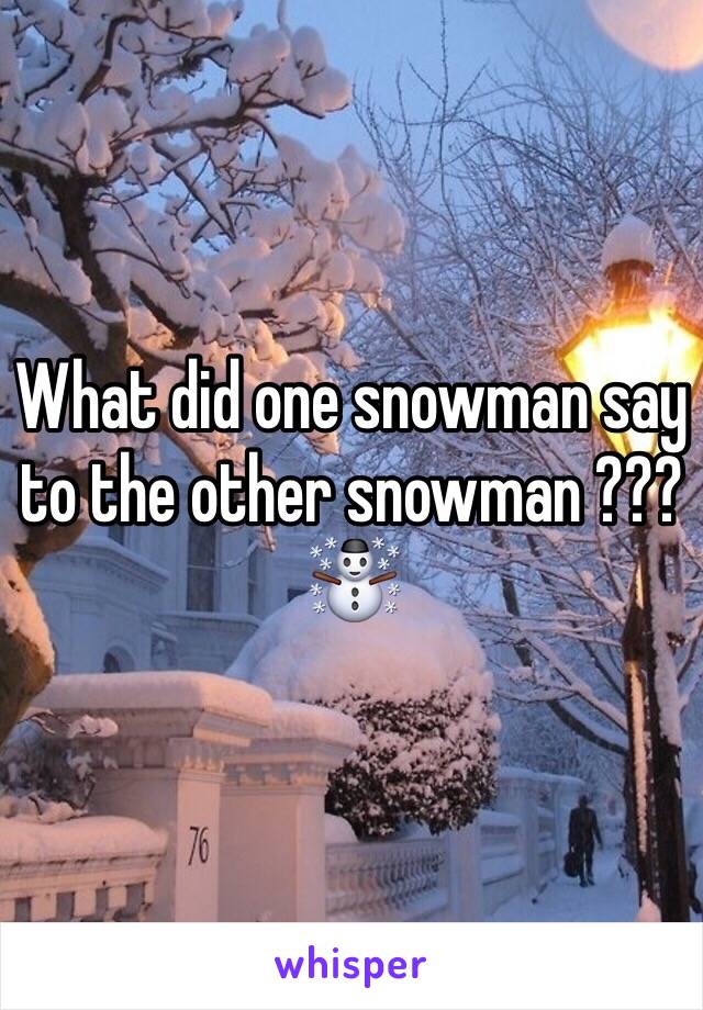 What did one snowman say to the other snowman ??? ☃