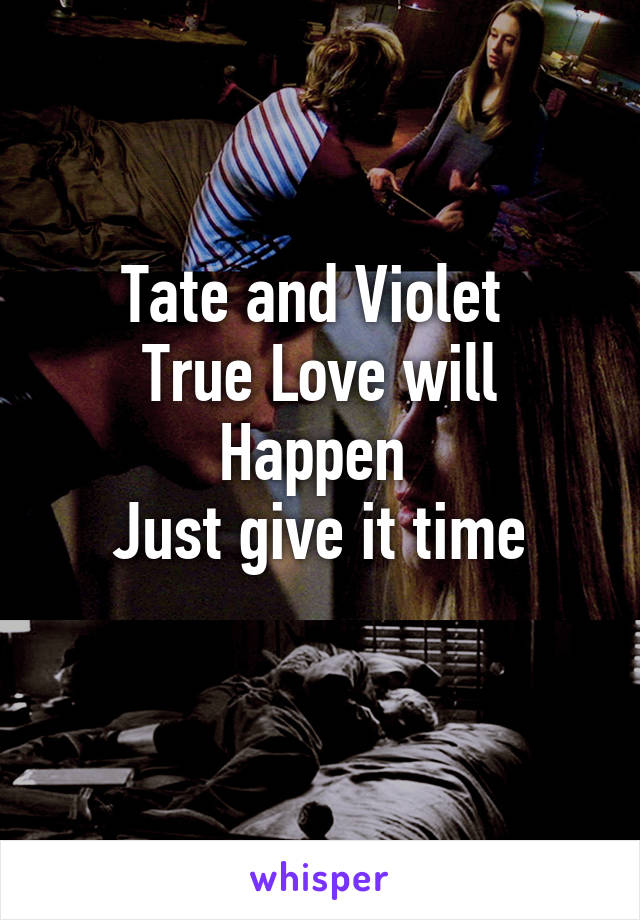 Tate and Violet 
True Love will Happen 
Just give it time
