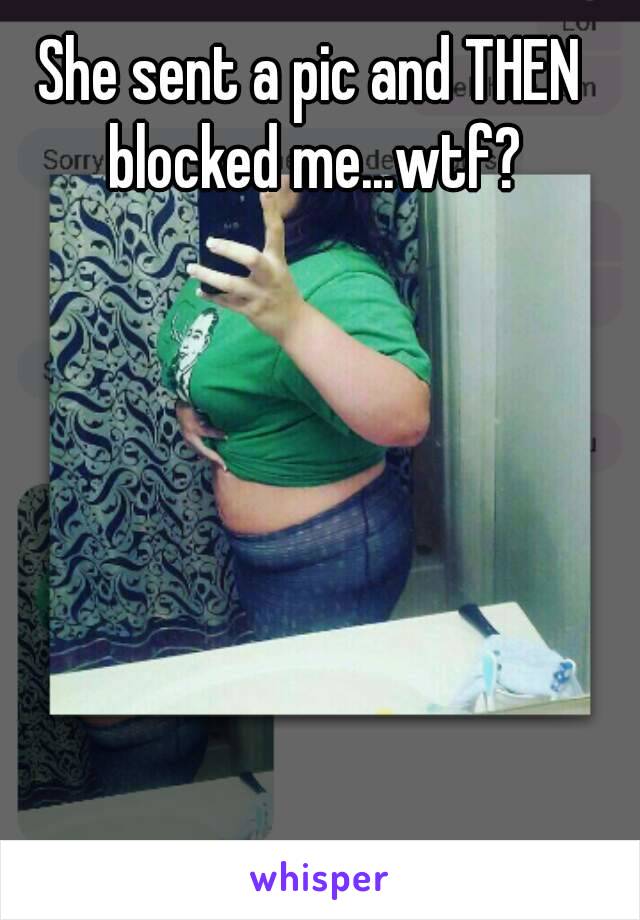 She sent a pic and THEN blocked me...wtf?