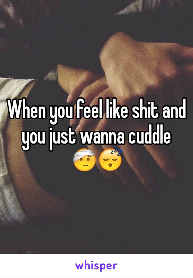 When you feel like shit and you just wanna cuddle 
🤕😴