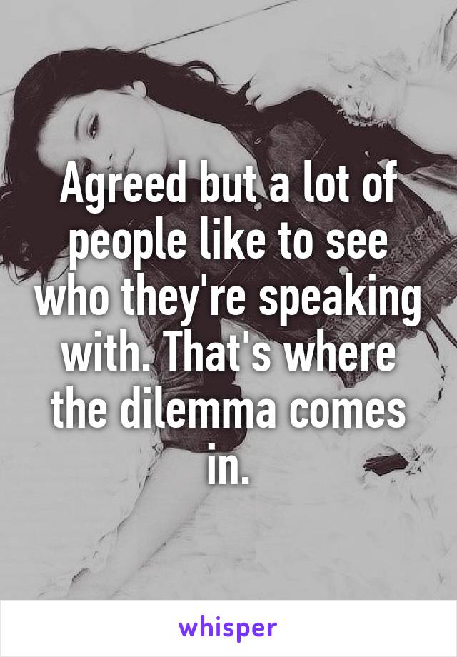 Agreed but a lot of people like to see who they're speaking with. That's where the dilemma comes in.