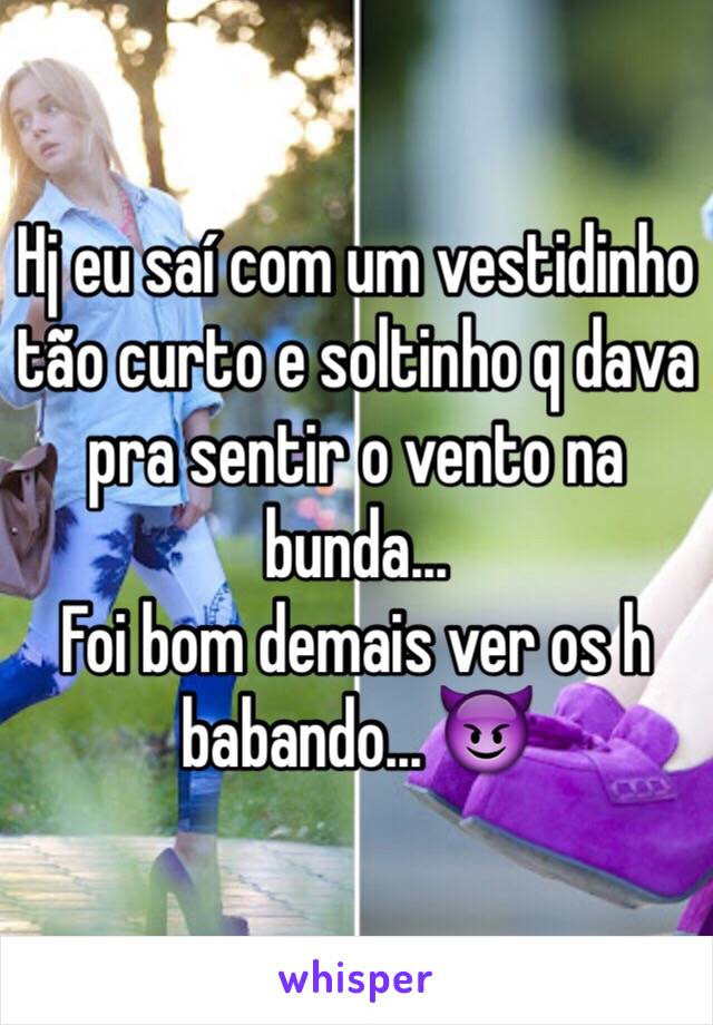 Hj eu saí com um vestidinho tão curto e soltinho q dava pra sentir o vento na bunda...
Foi bom demais ver os h babando... 😈