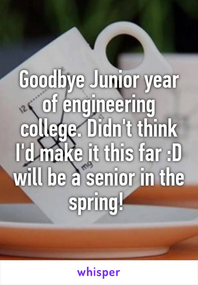 Goodbye Junior year of engineering college. Didn't think I'd make it this far :D will be a senior in the spring! 