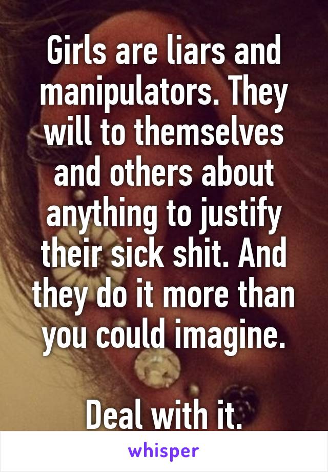 Girls are liars and manipulators. They will to themselves and others about anything to justify their sick shit. And they do it more than you could imagine.

Deal with it.