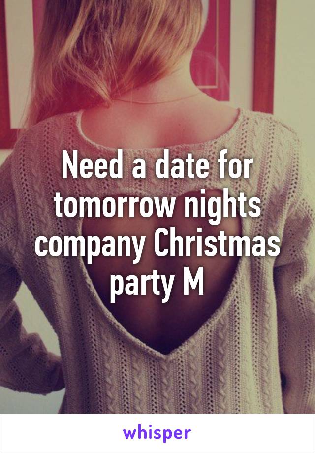 Need a date for tomorrow nights company Christmas party M