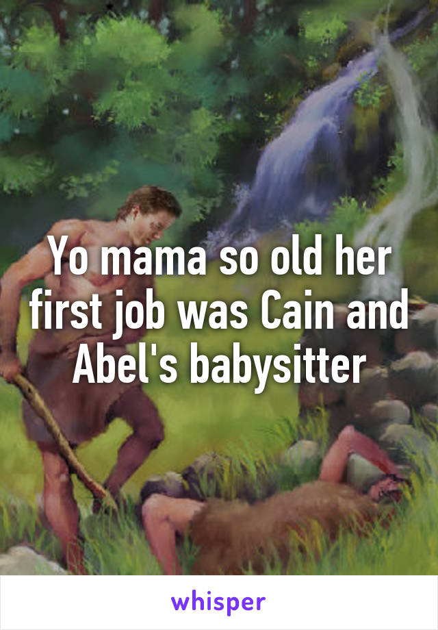 Yo mama so old her first job was Cain and Abel's babysitter