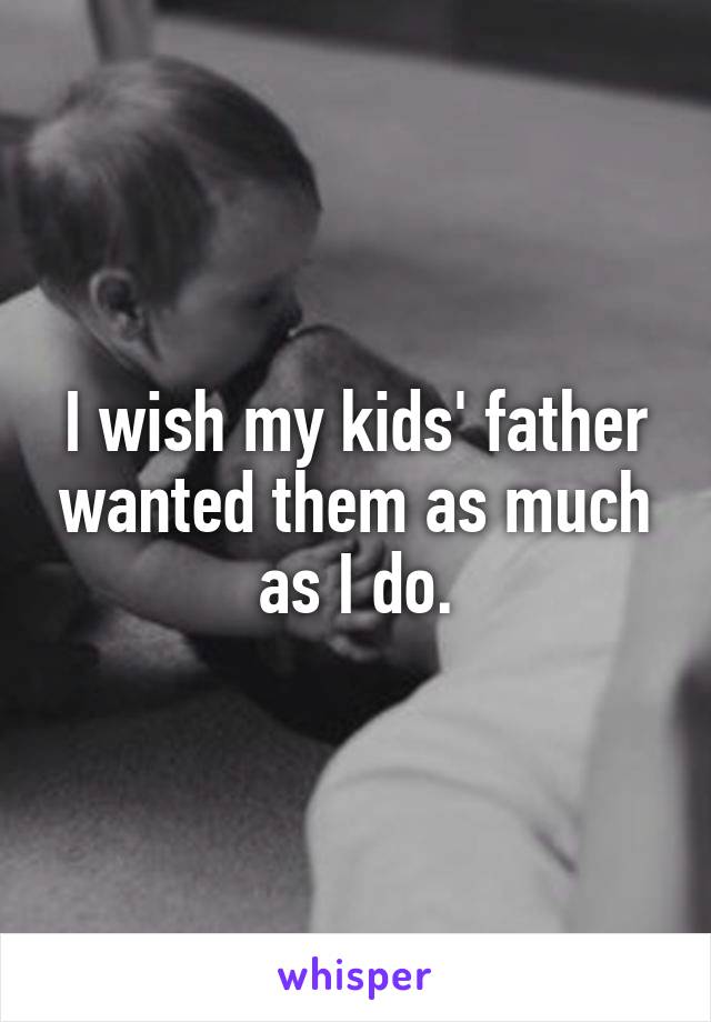 I wish my kids' father wanted them as much as I do.
