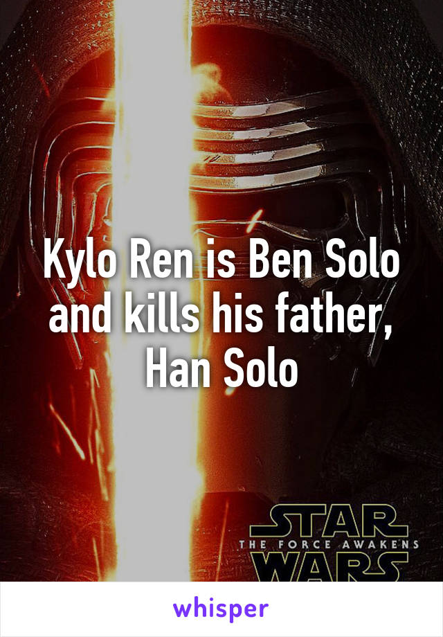 Kylo Ren is Ben Solo and kills his father, Han Solo