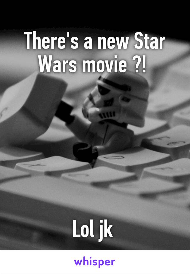 There's a new Star Wars movie ?! 






Lol jk 