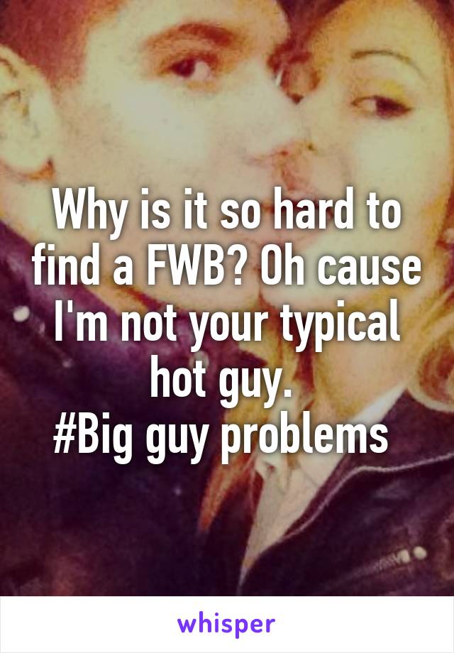 Why is it so hard to find a FWB? Oh cause I'm not your typical hot guy. 
#Big guy problems 