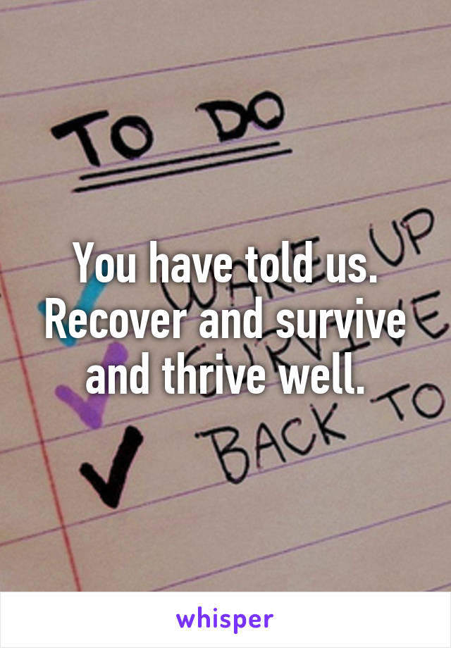 You have told us. Recover and survive and thrive well.