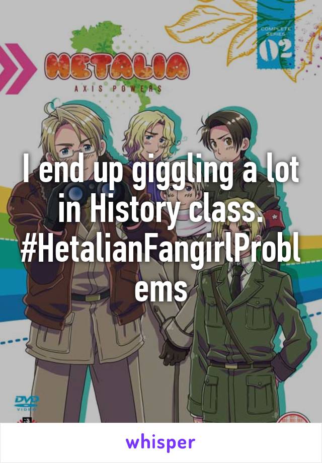 I end up giggling a lot in History class.
#HetalianFangirlProblems