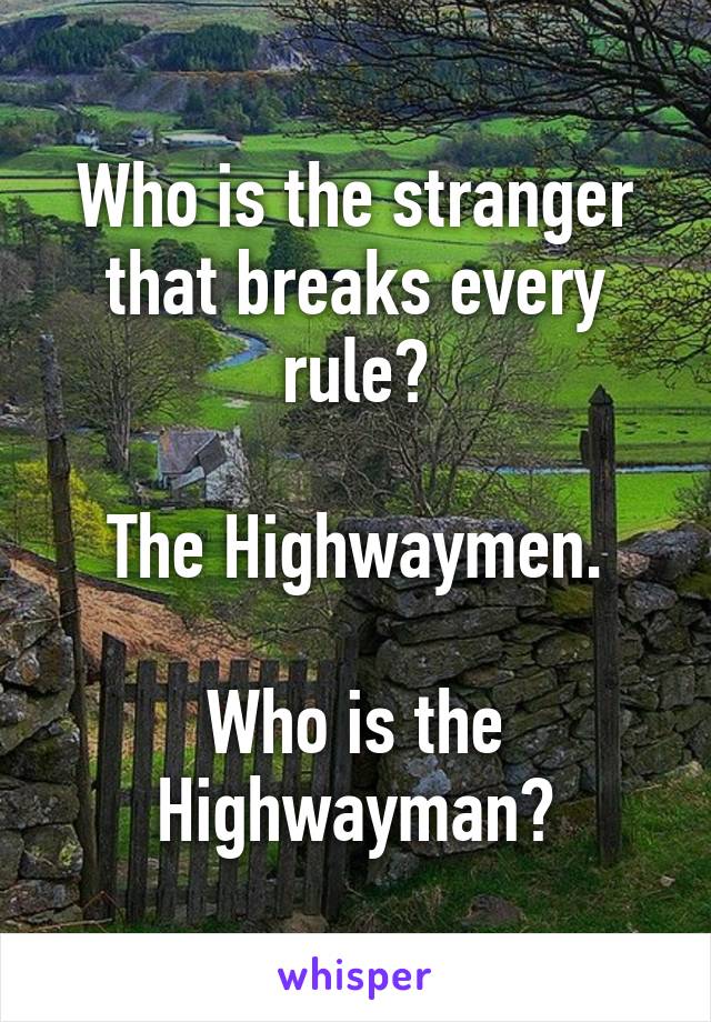 Who is the stranger that breaks every rule?

The Highwaymen.

Who is the Highwayman?