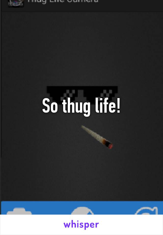 So thug life!
