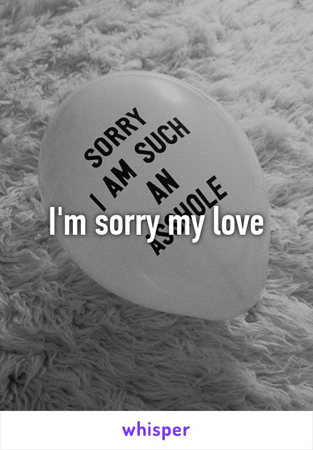 I'm sorry my love