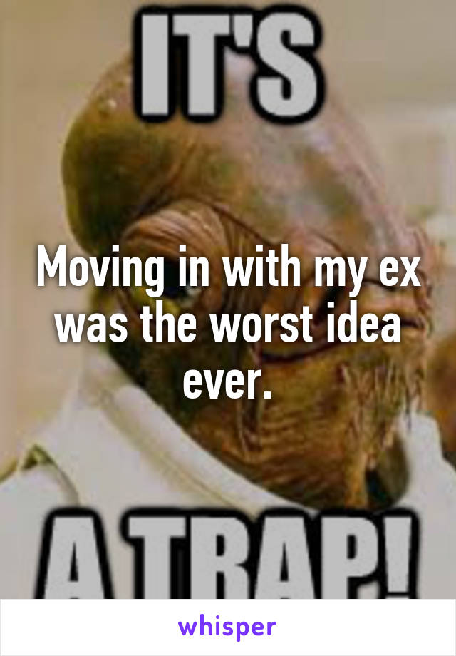 Moving in with my ex was the worst idea ever.